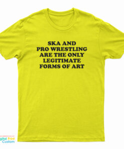 Ska And Pro Wrestling Are The Only Legitimate Forms Of Art T-Shirt