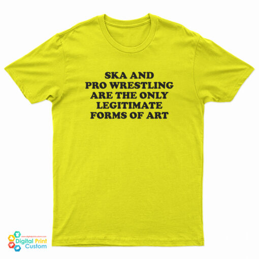 Ska And Pro Wrestling Are The Only Legitimate Forms Of Art T-Shirt