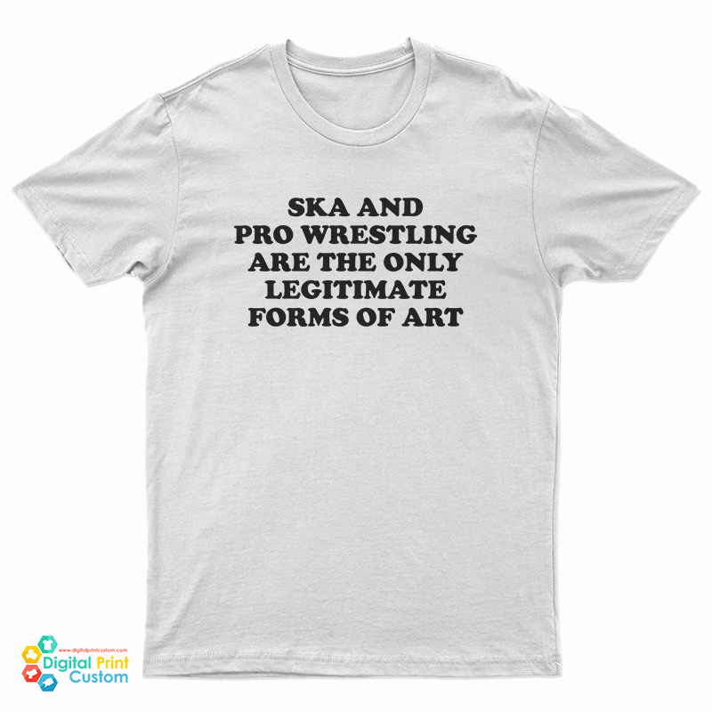 Ska And Pro Wrestling Are The Only Legitimate Forms Of Art T-Shirt