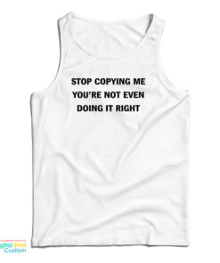 Stop Copying Me You're Not Even Doing It Right Tank Top