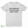 Stop Copying Me You're Not Even Doing It Right T-Shirt