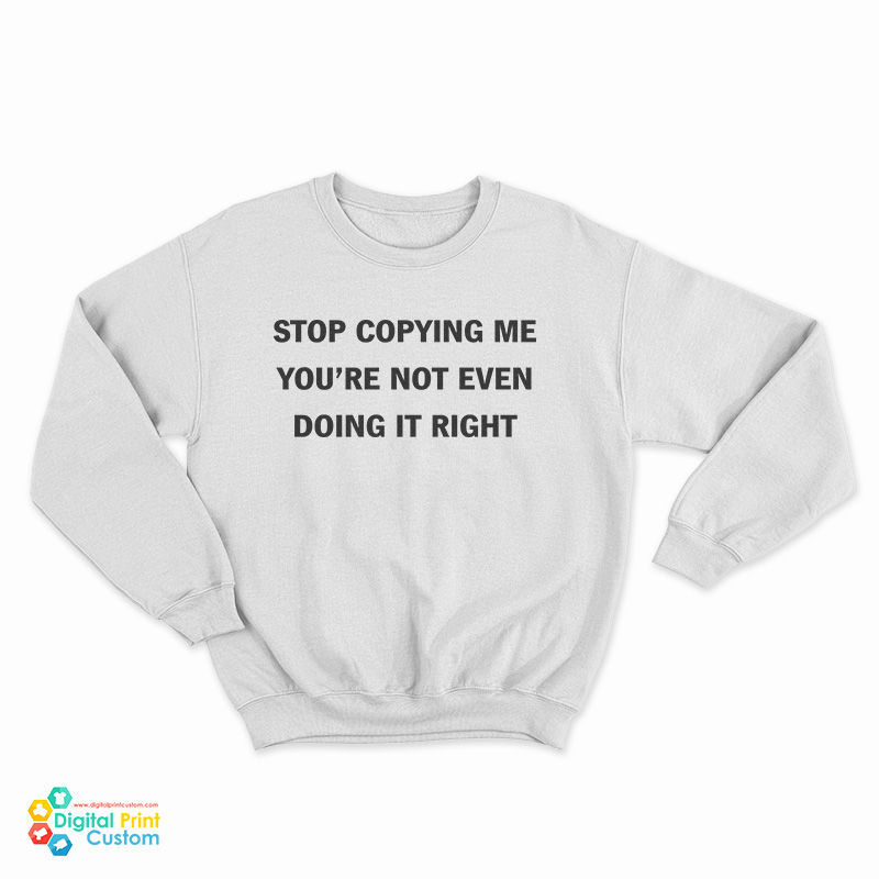 Stop Copying Me You're Not Even Doing It Right Sweatshirt