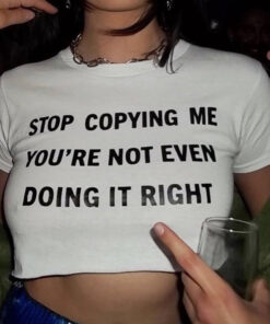 Stop Copying Me You're Not Even Doing It Right T-Shirt