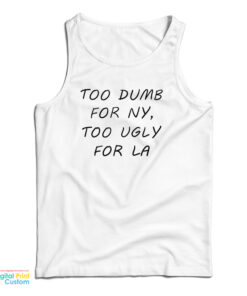 Too Dumb for NY Too Ugly For LA Tank Top