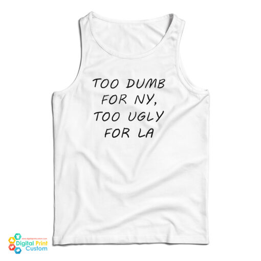 Too Dumb for NY Too Ugly For LA Tank Top