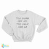 Too Dumb For NY Too Ugly For LA Sweatshirt