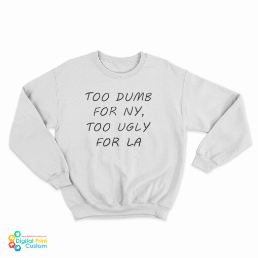 Too Dumb For NY Too Ugly For LA Sweatshirt