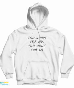 Too Dumb For NY Too Ugly For LA Hoodie