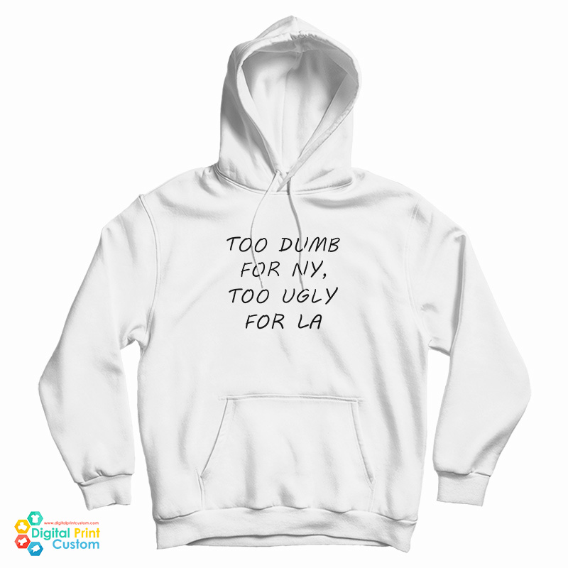 Too Dumb For NY Too Ugly For LA Hoodie