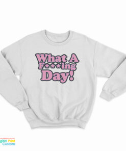 What A Fucking Day Sweatshirt
