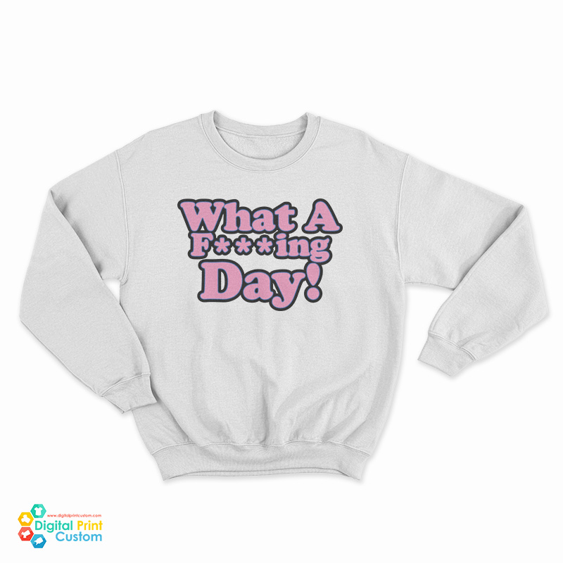 What A Fucking Day Sweatshirt