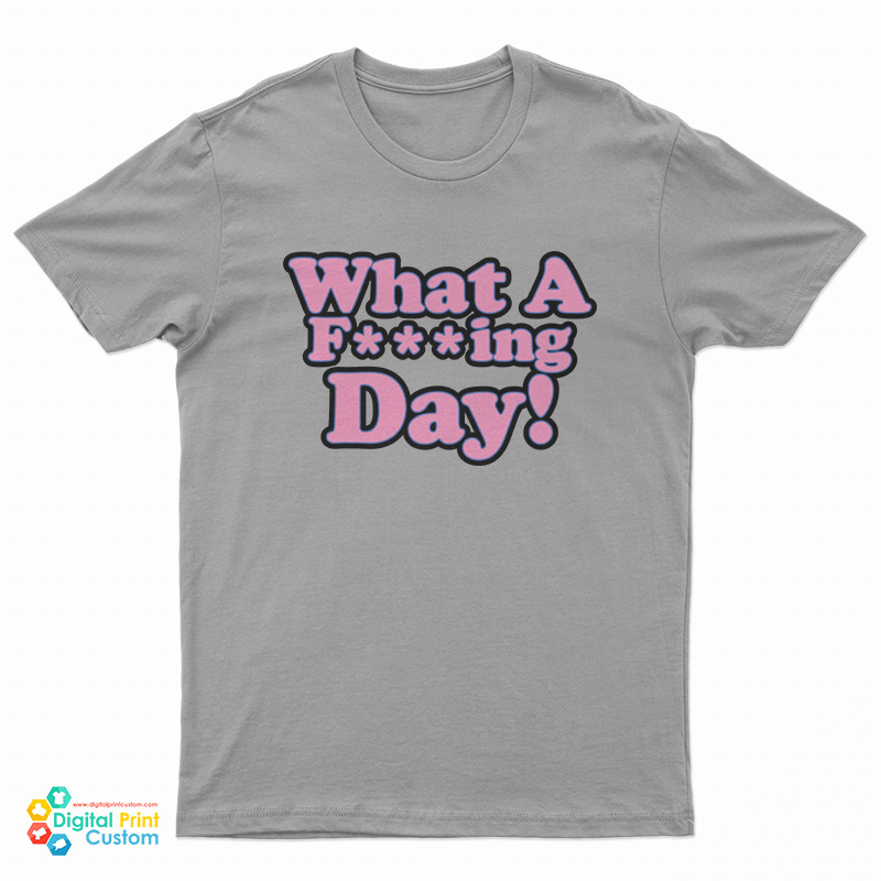 What A Fucking Day T-Shirt