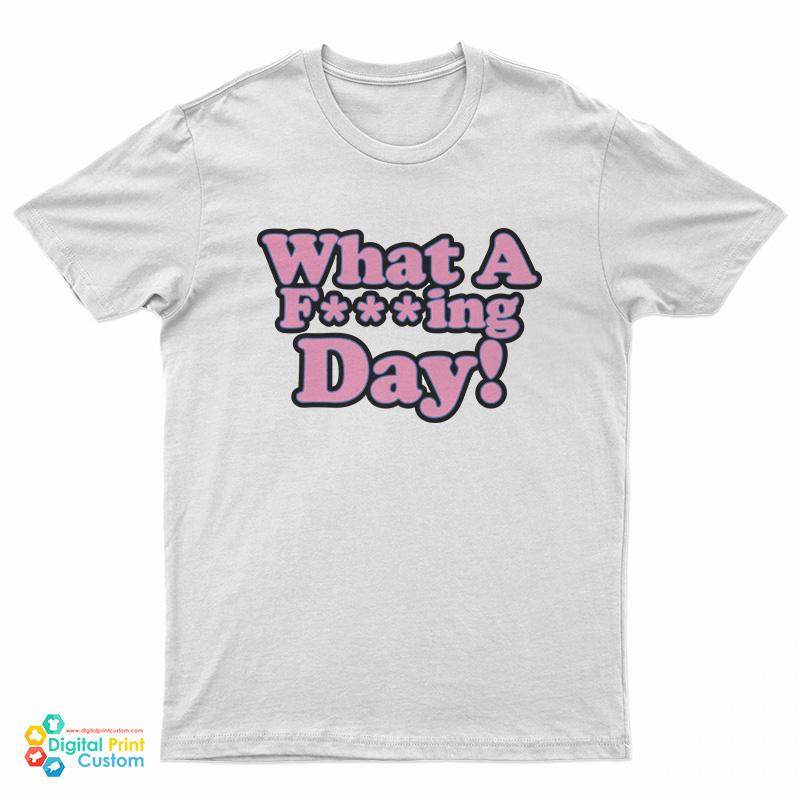 What A Fucking Day T-Shirt