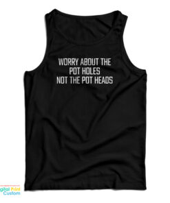 Worry About The Pot Holes Not The Pot Heads Tank Top