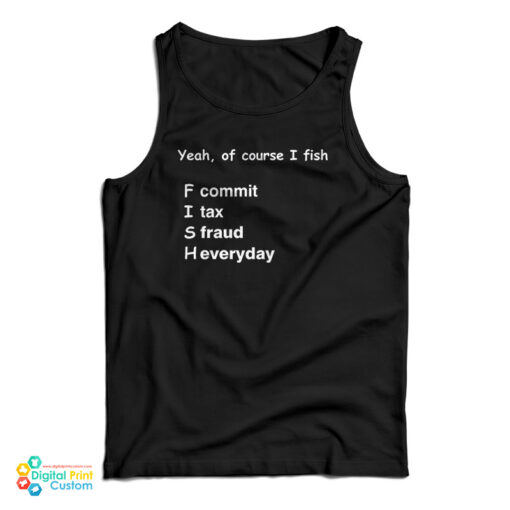 Yeah Of Course I Fish F Commit I Tax S Fraud H Everyday Tank Top