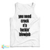 You Need Crack N'a Fuckin' Blowjob Tank Top