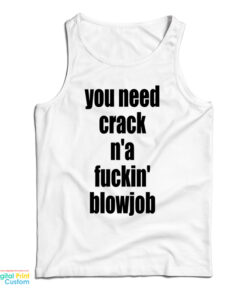 You Need Crack N'a Fuckin' Blowjob Tank Top