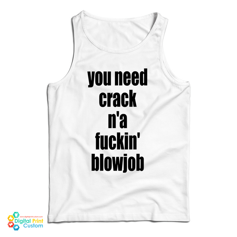You Need Crack N'a Fuckin' Blowjob Tank Top