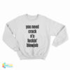 You Need Crack N'a Fuckin' Blowjob Sweatshirt