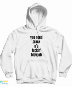 You Need Crack N'a Fuckin' Blowjob Hoodie