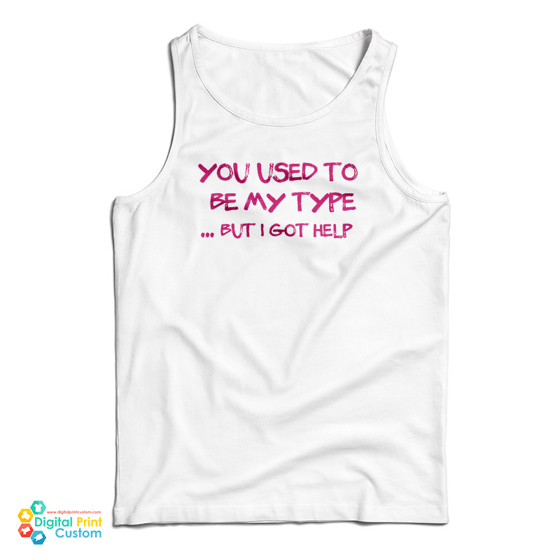 You Used To Be My Type But I Got Help Tank Top