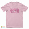 You Used To Be My Type But I Got Help T-Shirt