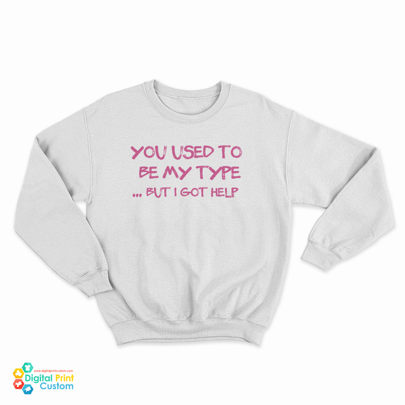 You Used To Be My Type But I Got Help Sweatshirt
