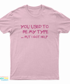 You Used To Be My Type But I Got Help T-Shirt
