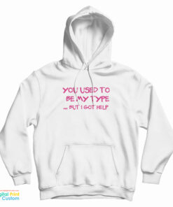 You Used To Be My Type But I Got Help Hoodie