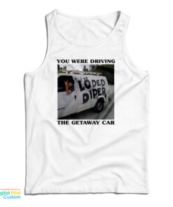 You Were Driving The Getaway Car Tank Top