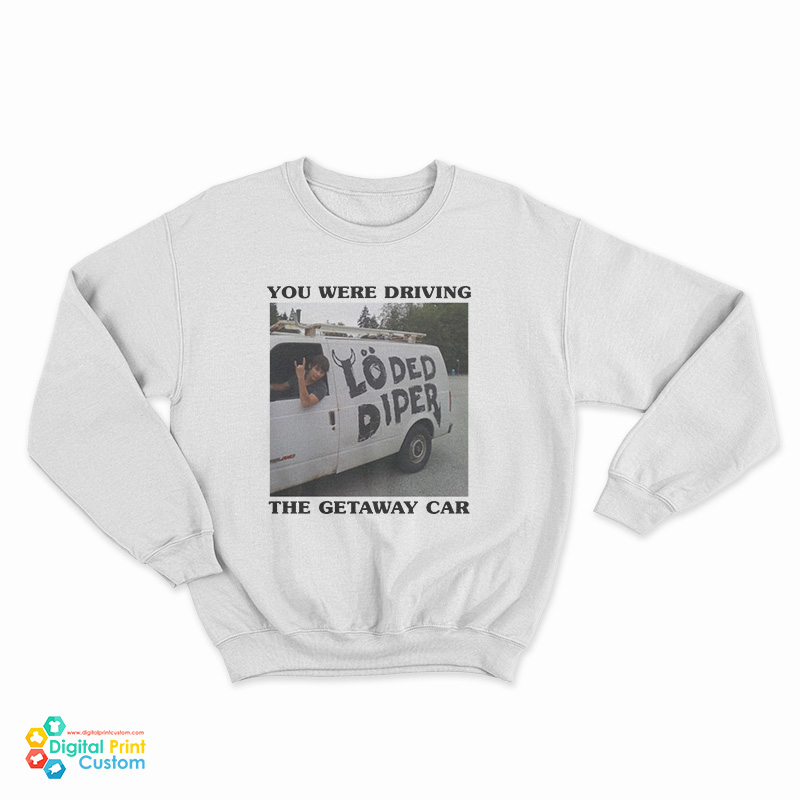 You Were Driving The Getaway Car Sweatshirt
