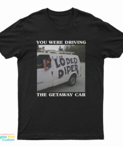 You Were Driving The Getaway Car T-Shirt