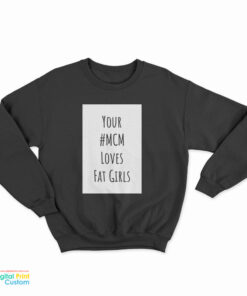 Your MCM Loves Fat Girls Sweatshirt
