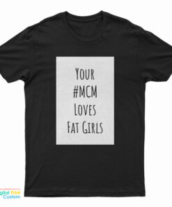 Your MCM Loves Fat Girls T-Shirt