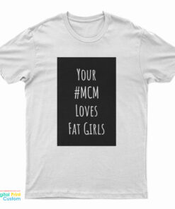 Your MCM Loves Fat Girls T-Shirt