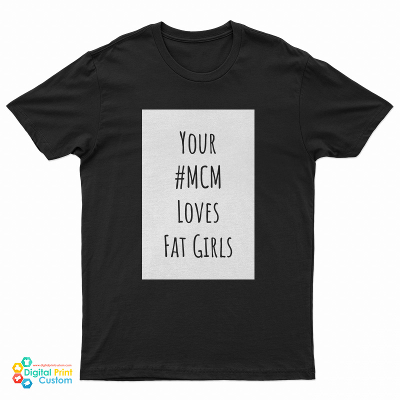 Your MCM Loves Fat Girls T-Shirt