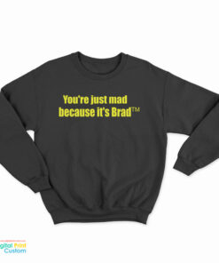 You're Just Mad Because It's Brad Sweatshirt