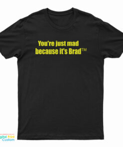 You're Just Mad Because It's Brad T-Shirt