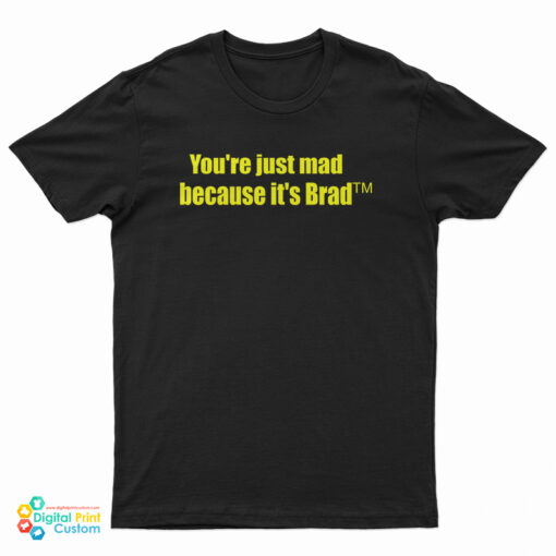 You're Just Mad Because It's Brad T-Shirt