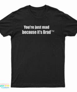You're Just Mad Because It's Brad T-Shirt