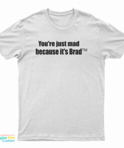 You're Just Mad Because It's Brad T-Shirt