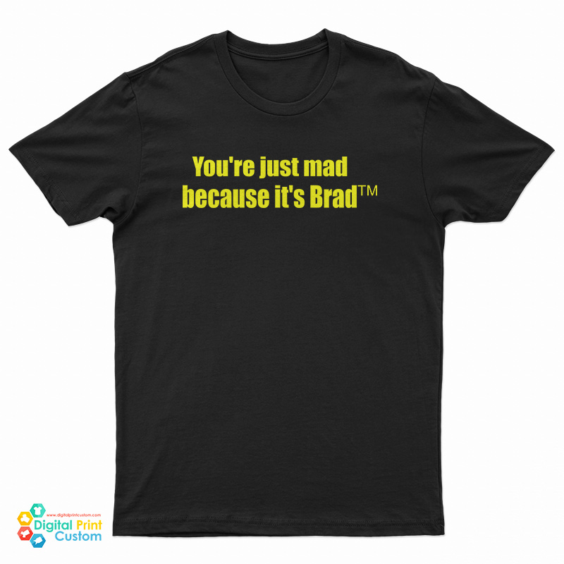 You're Just Mad Because It's Brad T-Shirt