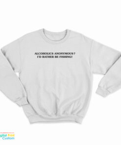 Alcoholics Anonymous I'd Rather Be Fishing Sweatshirt