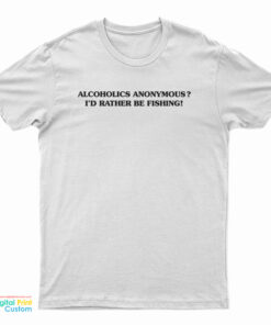 Alcoholics Anonymous I'd Rather Be Fishing T-Shirt