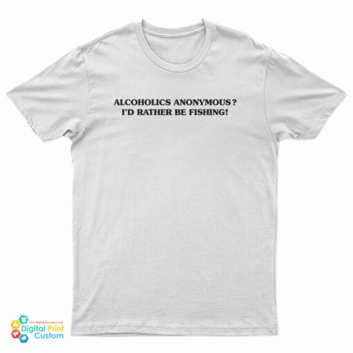 Alcoholics Anonymous I'd Rather Be Fishing T-Shirt