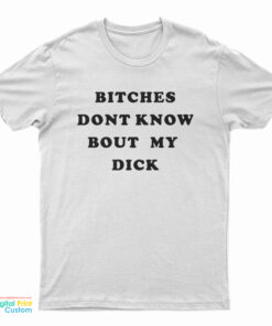 Bitches Dont Know Bout My Dick T-Shirt