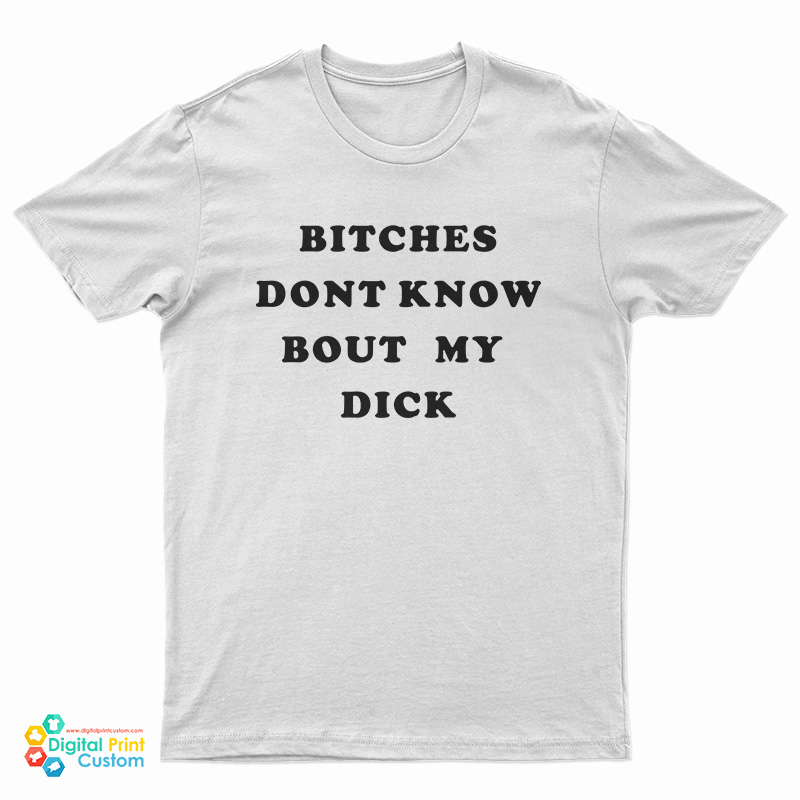 Bitches Dont Know Bout My Dick T-Shirt