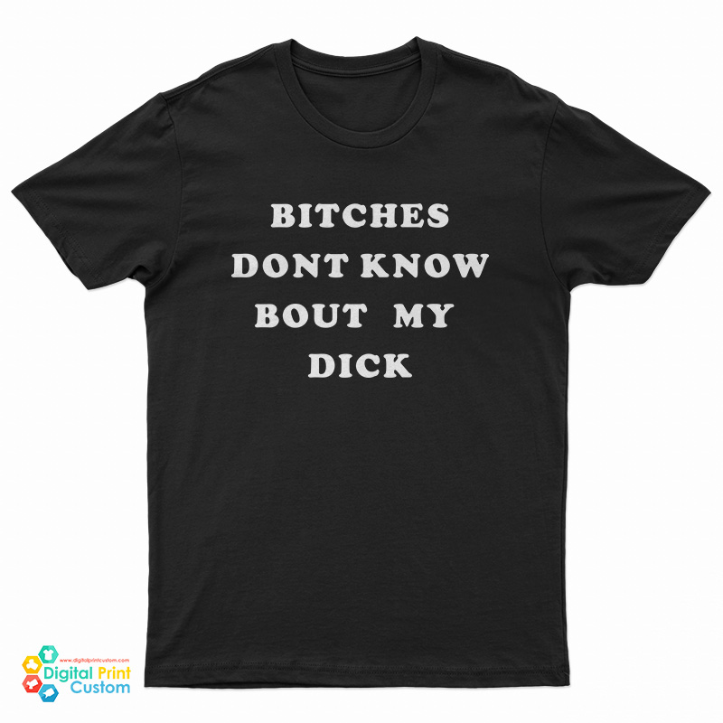 Bitches Dont Know Bout My Dick T-Shirt
