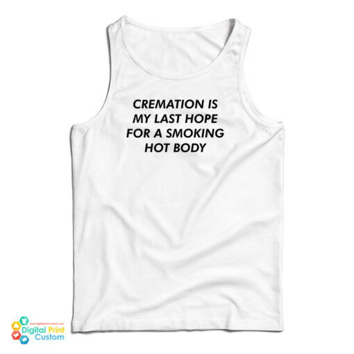 Cremation Is My Last Hope For A Smoking Hot Body Tank Top