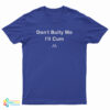 Don't Bully Me I'll Cum T-Shirt